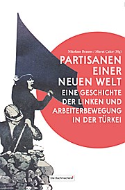 Partisanen einer neuen Welt: Eine Geschichte der Linken und Arbeiterbewegung in der Türkei (Soziale Kämpfe - historisch und aktuell)