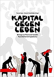 Kapital gegen Leben: Beiträge zur Theorie der Sozialen Reproduktion im Kapitalismus
